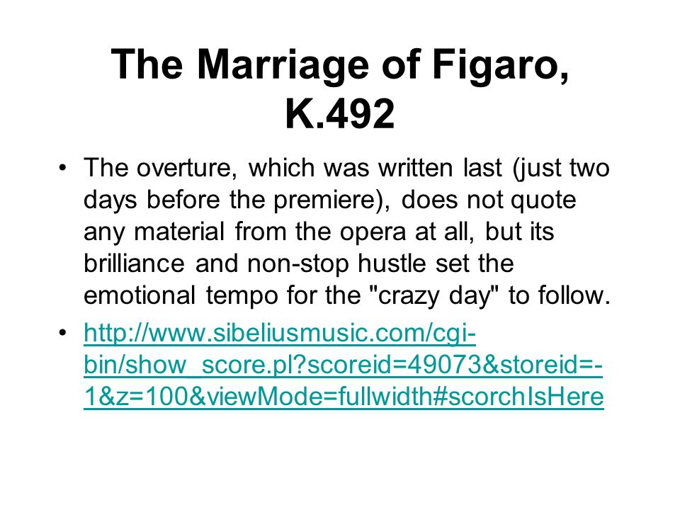 The Marriage of Figaro, K.492 The overture, which was written last (just two days before the premiere), does not quote any material from the opera at all, but its brilliance and non-stop hustle set the emotional tempo for the crazy day to follow.